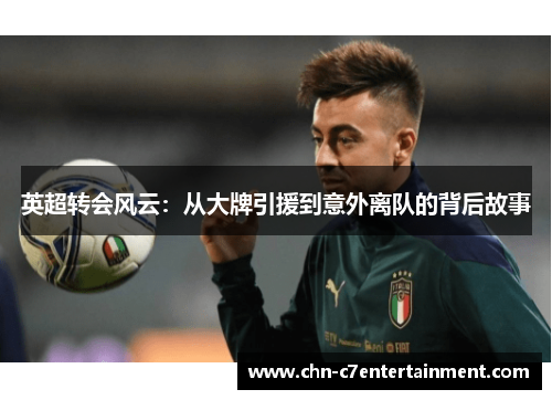 英超转会风云：从大牌引援到意外离队的背后故事