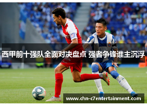 西甲前十强队全面对决盘点 强者争锋谁主沉浮 西甲前十强队全面对决盘点 强者争锋谁主沉浮