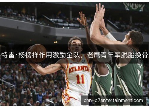 特雷·杨榜样作用激励全队，老鹰青年军脱胎换骨
